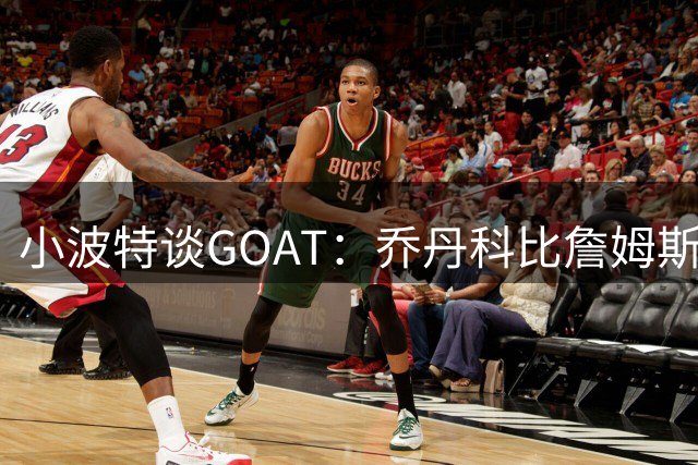小波特谈GOAT：乔丹科比詹姆斯历史前三 杜兰特的技术最完美