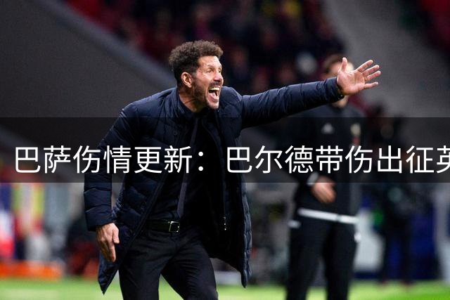 巴萨伤情更新：巴尔德带伤出征英格兰 三将恢复进度引关注