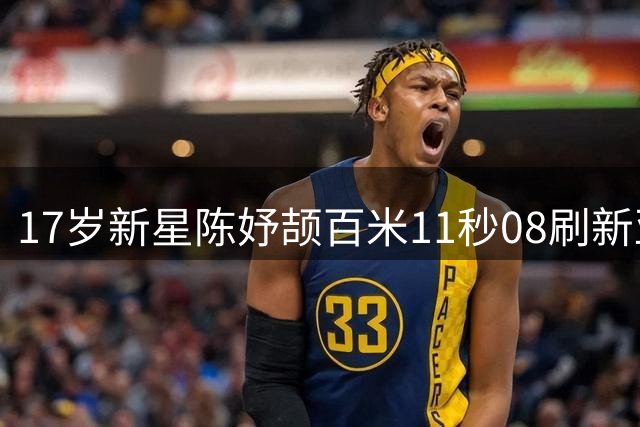 17岁新星陈妤颉百米11秒08刷新亚洲青年纪录夺冠