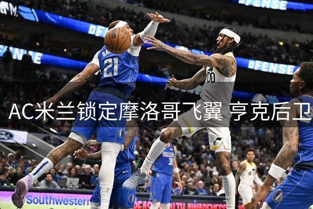 AC米兰锁定摩洛哥飞翼 亨克后卫成右路补强新目标