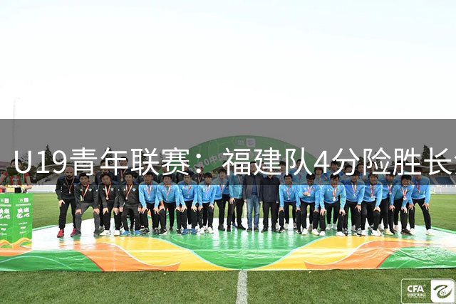 U19青年联赛：福建队4分险胜长沙 丁炜森砍下22分